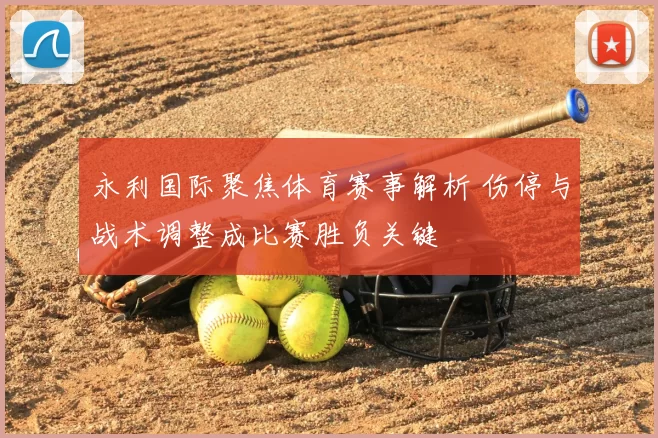 永利国际聚焦体育赛事解析 伤停与战术调整成比赛胜负关键