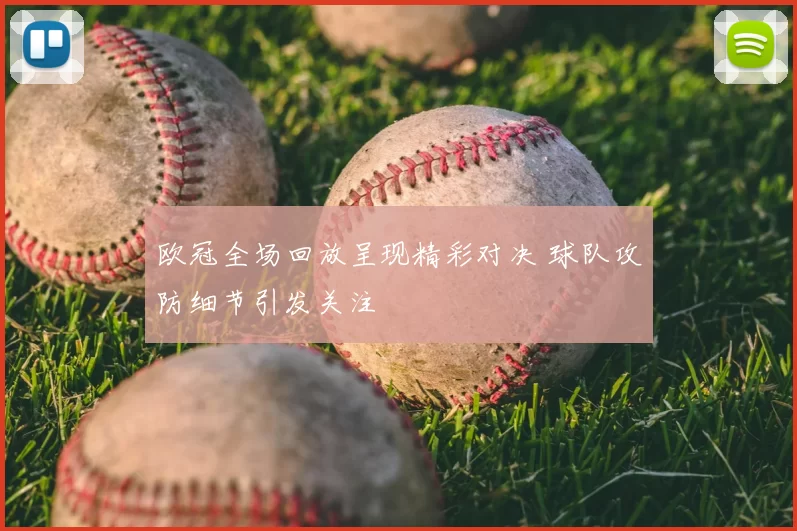 欧冠全场回放呈现精彩对决 球队攻防细节引发关注