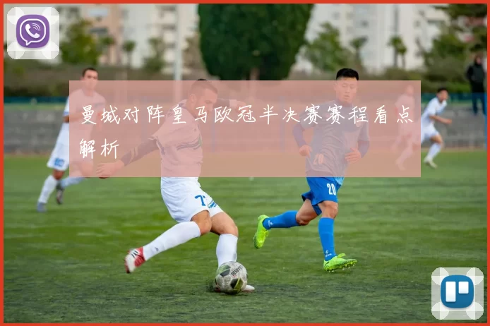 曼城对阵皇马欧冠半决赛赛程看点解析