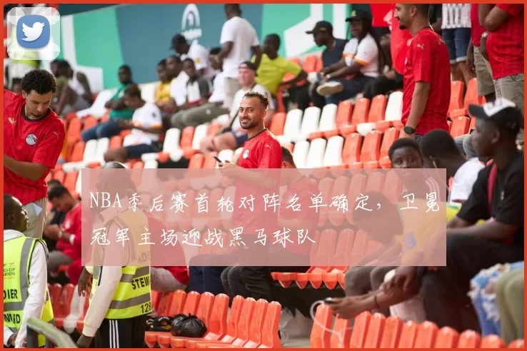 NBA季后赛首轮对阵名单确定，卫冕冠军主场迎战黑马球队
