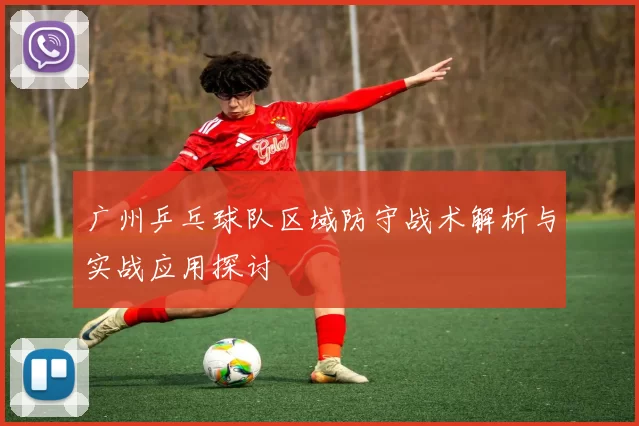 广州乒乓球队区域防守战术解析与实战应用探讨