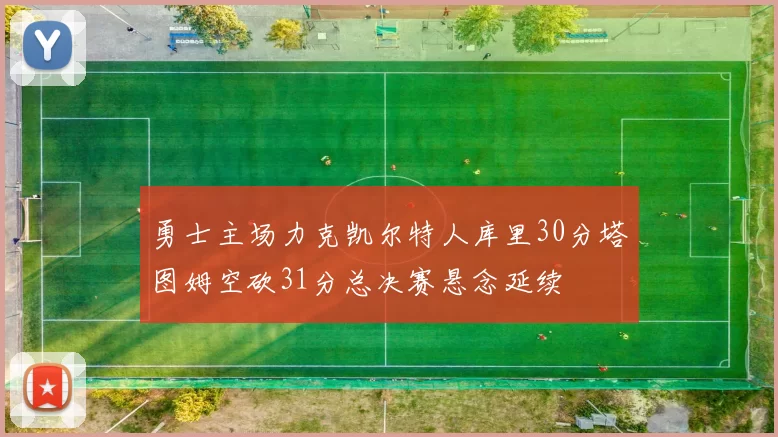 勇士主场力克凯尔特人库里30分塔图姆空砍31分总决赛悬念延续