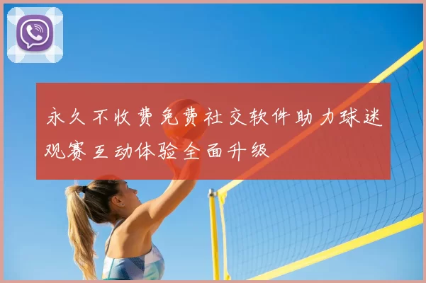 永久不收费免费社交软件助力球迷观赛互动体验全面升级