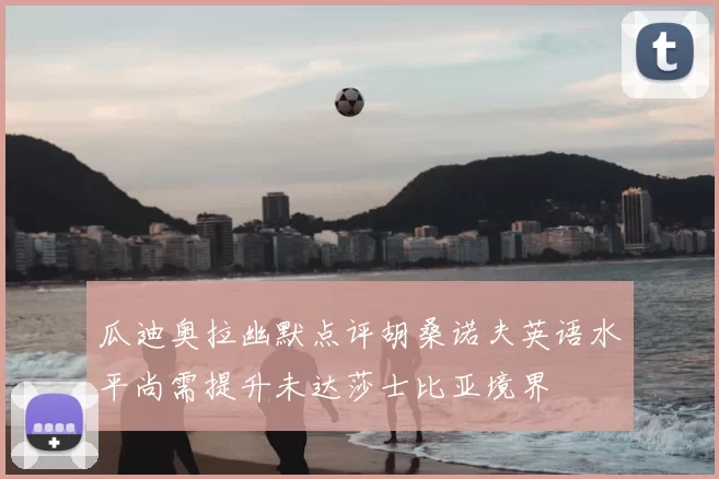 瓜迪奥拉幽默点评胡桑诺夫英语水平尚需提升未达莎士比亚境界
