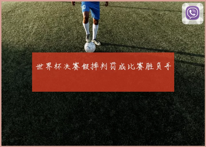 世界杯决赛假摔判罚成比赛胜负手