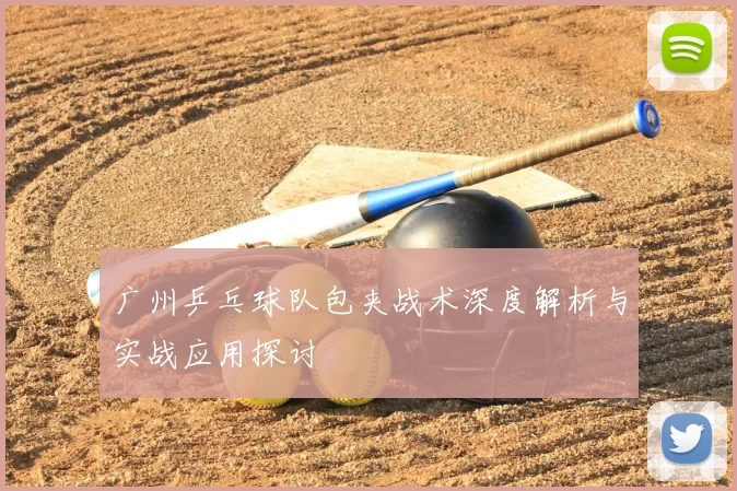 广州乒乓球队包夹战术深度解析与实战应用探讨