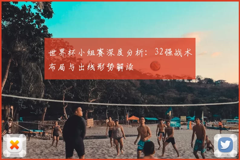 世界杯小组赛深度分析：32强战术布局与出线形势解读