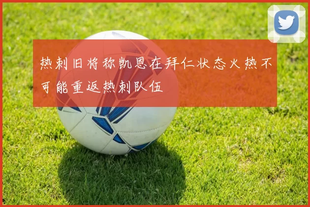 热刺旧将称凯恩在拜仁状态火热不可能重返热刺队伍