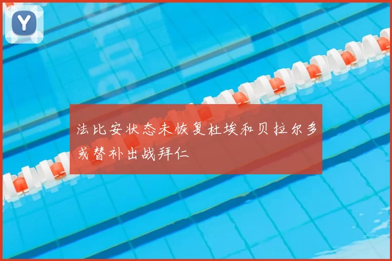 法比安状态未恢复杜埃和贝拉尔多或替补出战拜仁