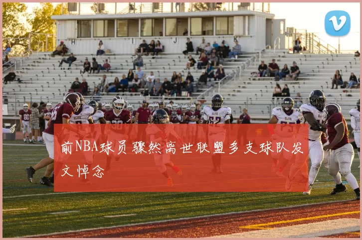 前NBA球员骤然离世联盟多支球队发文悼念