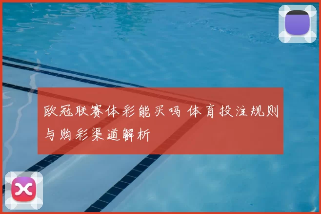 欧冠联赛体彩能买吗 体育投注规则与购彩渠道解析