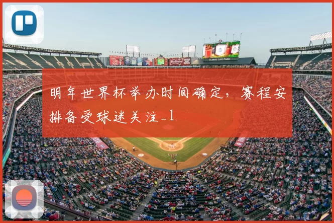 明年世界杯举办时间确定，赛程安排备受球迷关注_1