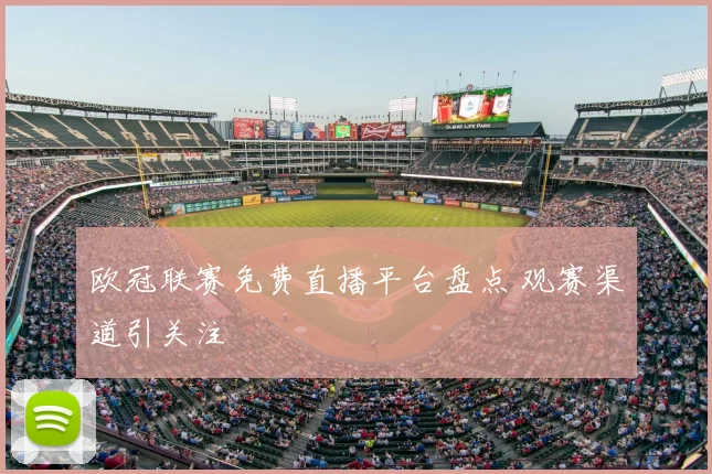 欧冠联赛免费直播平台盘点 观赛渠道引关注