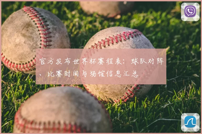 官方发布世界杯赛程表：球队对阵、比赛时间与场馆信息汇总