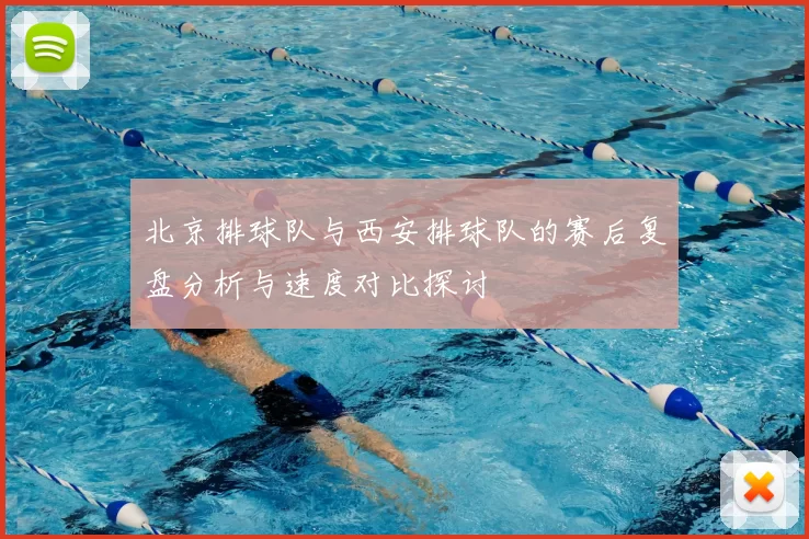 北京排球队与西安排球队的赛后复盘分析与速度对比探讨