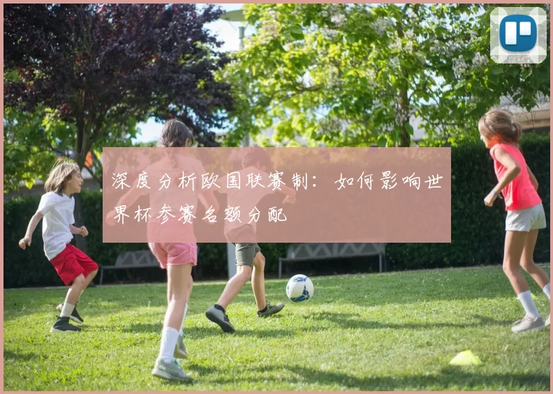深度分析欧国联赛制:如何影响世界杯参赛名额分配