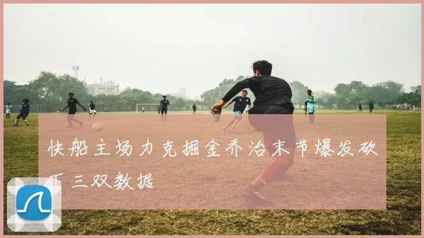 快船主场力克掘金乔治末节爆发砍下三双数据