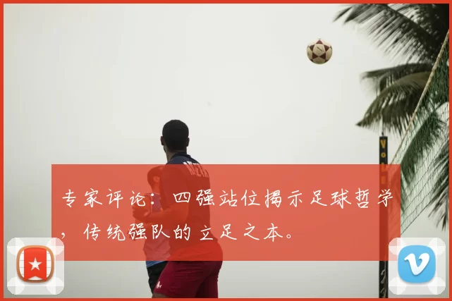 专家评论:四强站位揭示足球哲学,传统强队的立足之本。