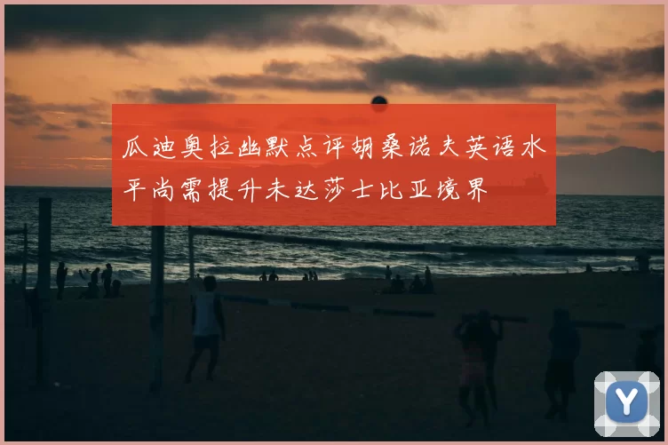 瓜迪奥拉幽默点评胡桑诺夫英语水平尚需提升未达莎士比亚境界